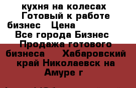 кухня на колесах -Готовый к работе бизнес › Цена ­ 1 300 000 - Все города Бизнес » Продажа готового бизнеса   . Хабаровский край,Николаевск-на-Амуре г.